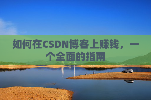 如何在CSDN博客上赚钱,一个全面的指南